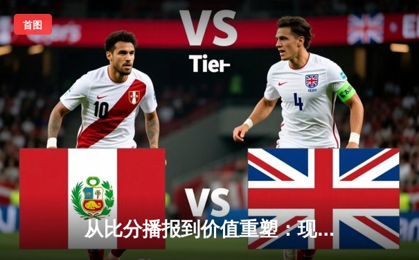 从比分播报到价值重塑：现代体育新闻网的深度变革与未来