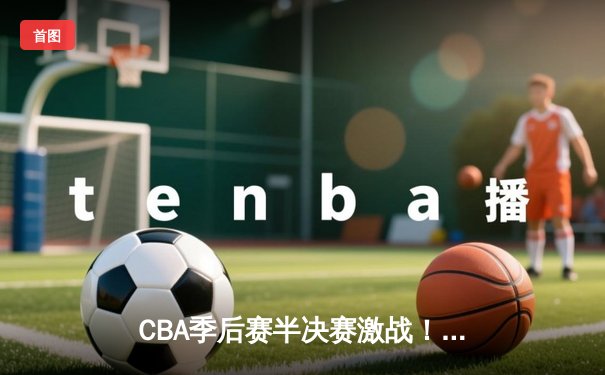 CBA季后赛半决赛激战！辽宁本钢逆转广东宏远，赵继伟砍下28分创个人纪录
