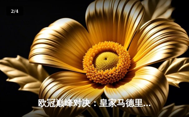 欧冠巅峰对决：皇家马德里补时绝杀多特蒙德，第15次捧起大耳朵杯 - 2