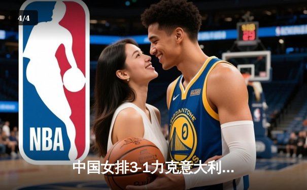 中国女排3-1力克意大利 朱婷复出砍18分助球队锁定奥运门票 - 4
