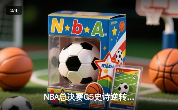 NBA总决赛G5史诗逆转：独行侠加时险胜凯尔特人，东契奇44分创纪录 - 2