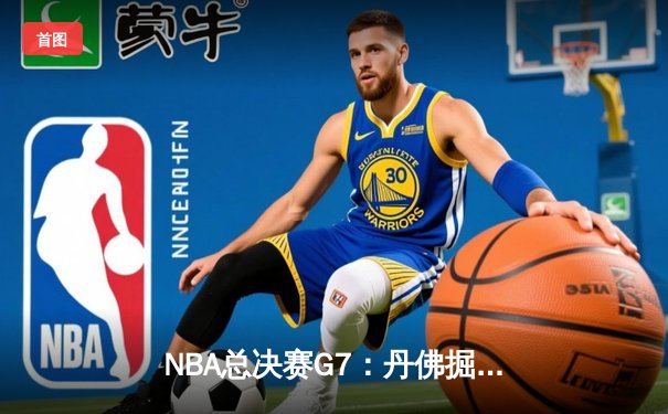 NBA总决赛G7：丹佛掘金逆转迈阿密热火，约基奇三双加冕FMVP