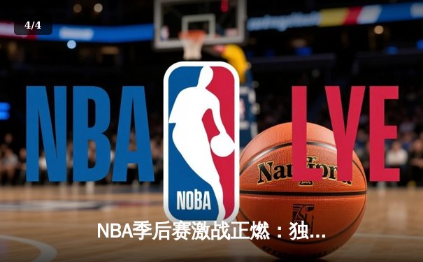 NBA季后赛激战正燃：独行侠绝境逆转森林狼，东契奇欧文合砍72分率队夺赛点 - 4