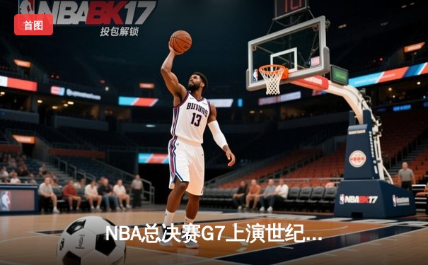 NBA总决赛G7上演世纪逆转！丹佛掘金加时险胜热火成功卫冕