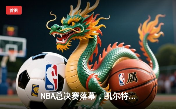 NBA总决赛落幕，凯尔特人4-1击败独行侠，塔图姆首夺总冠军MVP