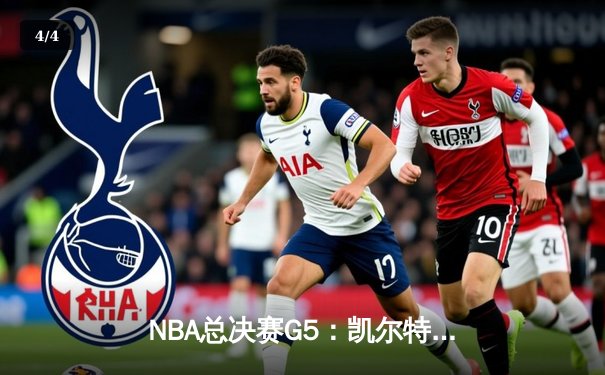 NBA总决赛G5：凯尔特人逆转金州勇士，塔图姆砍下40分带队夺冠 - 4