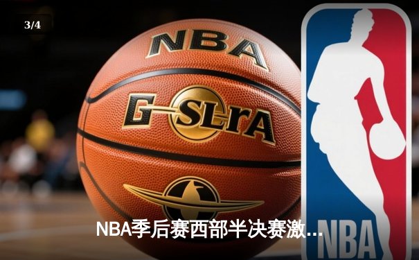 NBA季后赛西部半决赛激战，洛杉矶湖人队逆转战胜金州勇士队挺进西部决赛 - 3