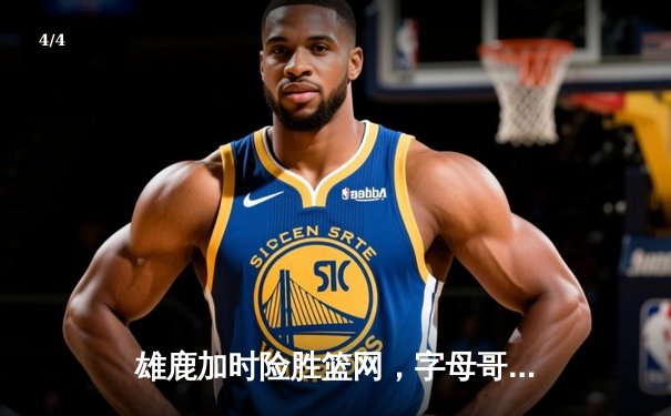 雄鹿加时险胜篮网，字母哥36分准三双主宰关键回合 - 4