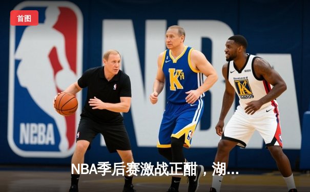 NBA季后赛激战正酣，湖人逆转掘金扳平总比分，詹姆斯关键三分定胜局