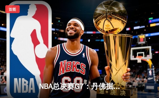 NBA总决赛G7：丹佛掘金险胜迈阿密热火，约基奇三双加冕FMVP