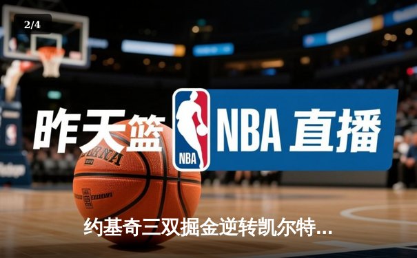 约基奇三双掘金逆转凯尔特人，NBA总决赛预演激战至最后一刻 - 2