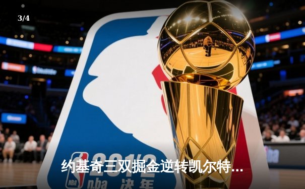 约基奇三双掘金逆转凯尔特人，NBA总决赛预演激战至最后一刻 - 3