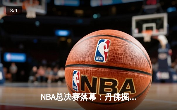 NBA总决赛落幕：丹佛掘金首夺总冠军，约基奇荣膺FMVP - 3