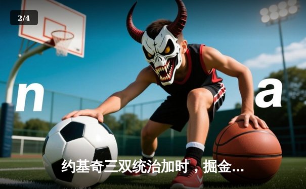 约基奇三双统治加时，掘金客场险胜勇士延续卫冕之路 - 2