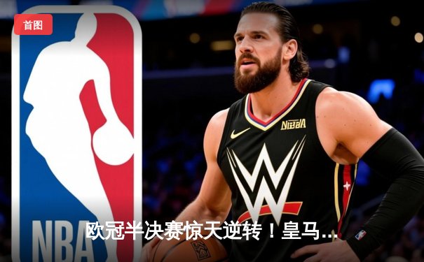 欧冠半决赛惊天逆转！皇马加时赛3-2绝杀拜仁，维尼修斯双响定江山