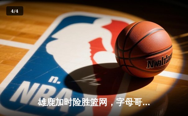 雄鹿加时险胜篮网，字母哥44分主宰关键战役 - 4