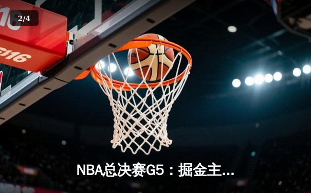 NBA总决赛G5：掘金主场力克热火夺赛点，约基奇28+16+4率队逆转 - 2
