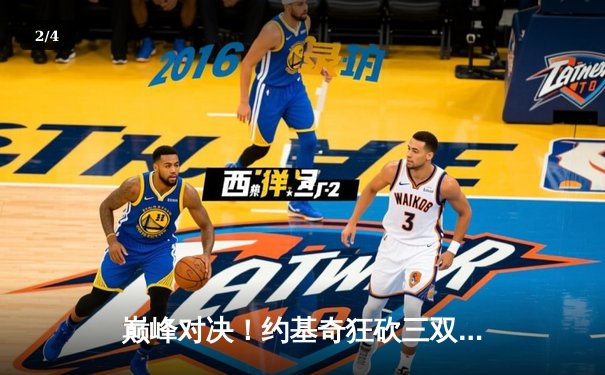 巅峰对决！约基奇狂砍三双力压字母哥，掘金加时险胜雄鹿 - 2