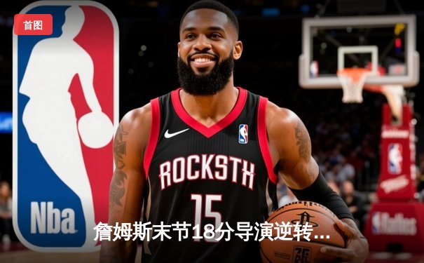 詹姆斯末节18分导演逆转，湖人加时险胜勇士迎三连胜