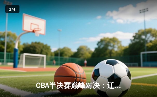 CBA半决赛巅峰对决：辽宁本钢加时险胜广东宏远，赵继伟35分导演逆转好戏 - 2