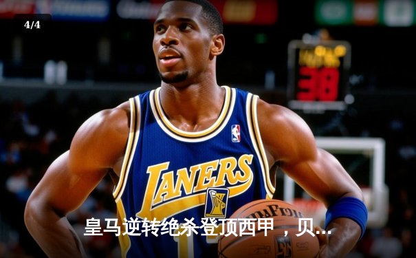 皇马逆转绝杀登顶西甲，贝林厄姆补时双响定乾坤 - 4