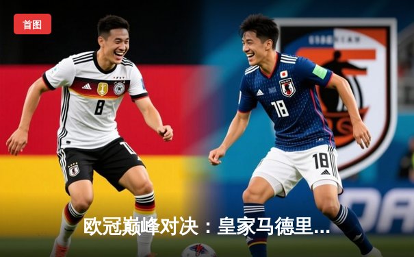 欧冠巅峰对决：皇家马德里加时鏖战险胜曼城，本泽马绝杀定乾坤