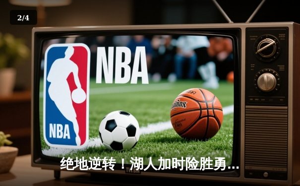 绝地逆转！湖人加时险胜勇士，詹姆斯关键三分锁定胜局 - 2