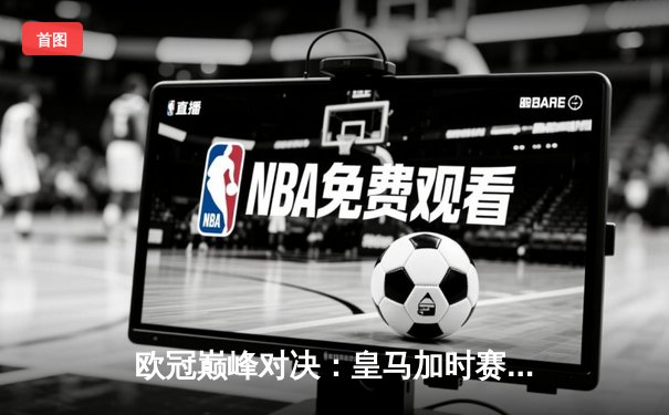 欧冠巅峰对决：皇马加时赛3-1力克多特蒙德，第15次捧起大耳朵杯