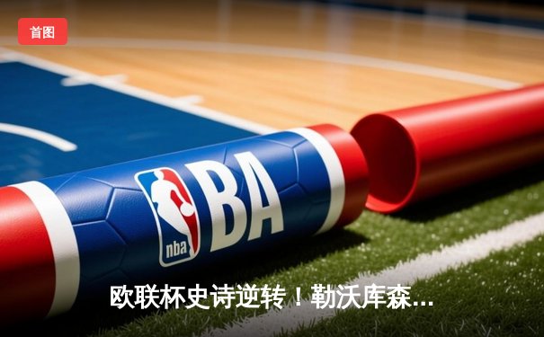 欧联杯史诗逆转！勒沃库森补时连入两球绝平，赛季不败纪录延续至49场