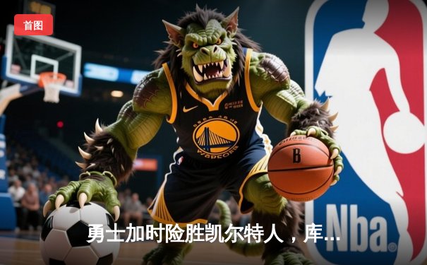 勇士加时险胜凯尔特人，库里狂砍43分上演三分雨