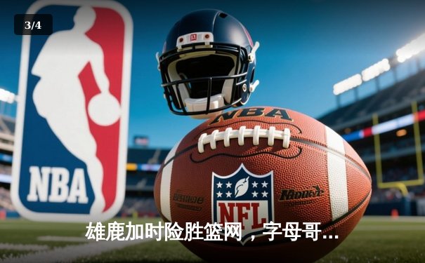 雄鹿加时险胜篮网，字母哥44分14篮板率队捍卫主场 - 3