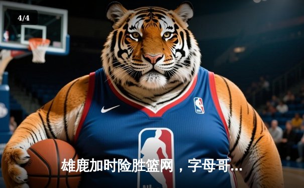 雄鹿加时险胜篮网，字母哥44分14篮板率队捍卫主场 - 4