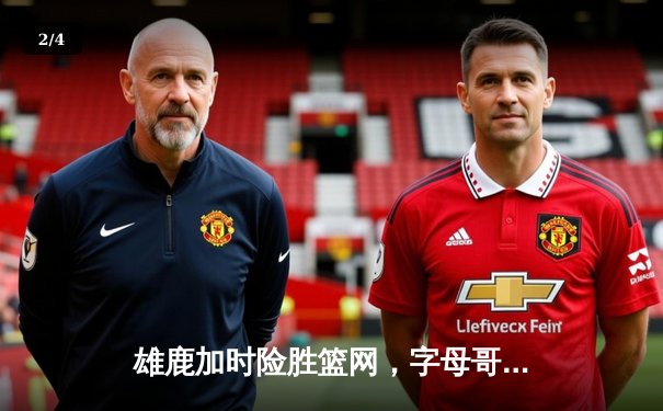 雄鹿加时险胜篮网，字母哥44分主宰关键时刻 - 2