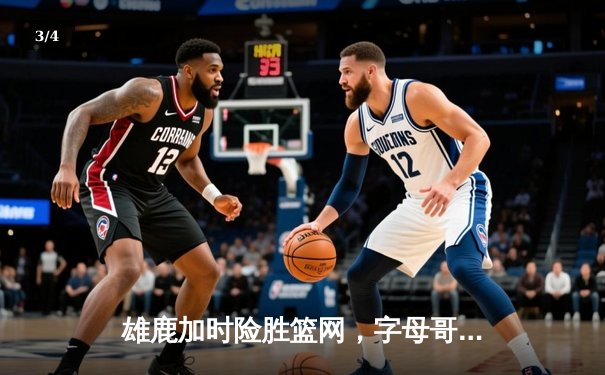 雄鹿加时险胜篮网，字母哥44分主宰关键时刻 - 3