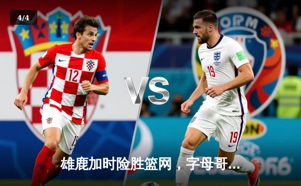 雄鹿加时险胜篮网，字母哥44分主宰关键时刻 - 4