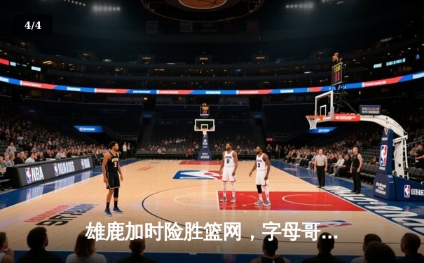 雄鹿加时险胜篮网，字母哥44分14篮板率队捍卫主场 - 4