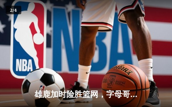 雄鹿加时险胜篮网，字母哥44分主宰密尔沃基之夜 - 2