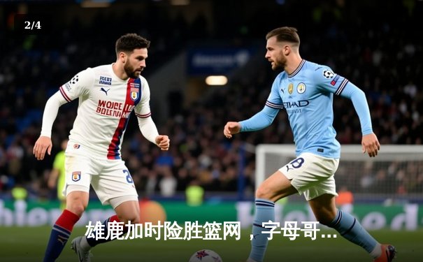 雄鹿加时险胜篮网，字母哥44分主宰密尔沃基之夜 - 2